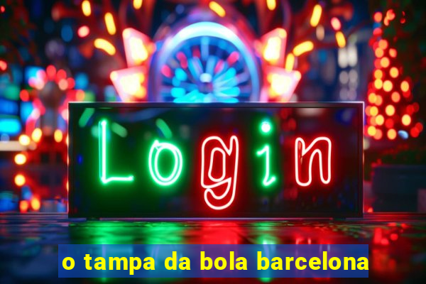 o tampa da bola barcelona